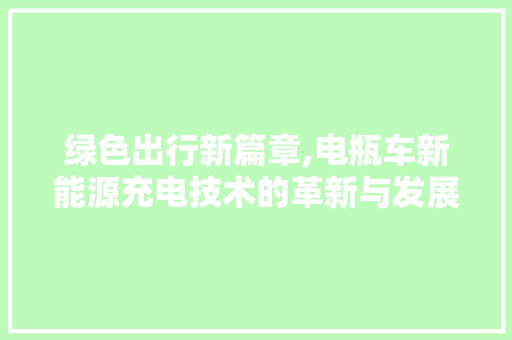 绿色出行新篇章,电瓶车新能源充电技术的革新与发展