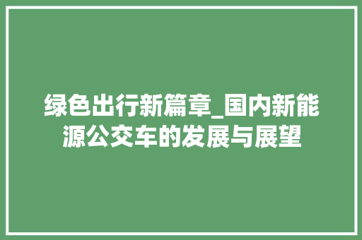 绿色出行新篇章_国内新能源公交车的发展与展望 汽车保养