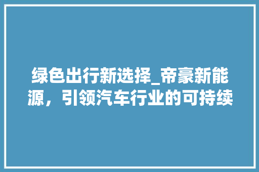 绿色出行新选择_帝豪新能源，引领汽车行业的可持续发展之路