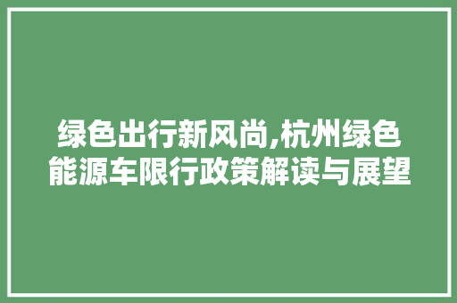 绿色出行新风尚,杭州绿色能源车限行政策解读与展望