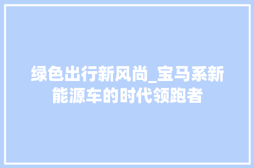 绿色出行新风尚_宝马系新能源车的时代领跑者
