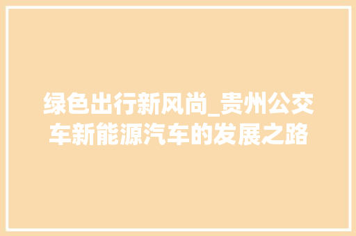 绿色出行新风尚_贵州公交车新能源汽车的发展之路