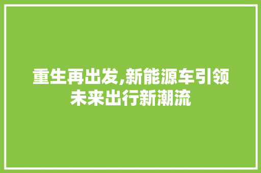 重生再出发,新能源车引领未来出行新潮流 汽车展览