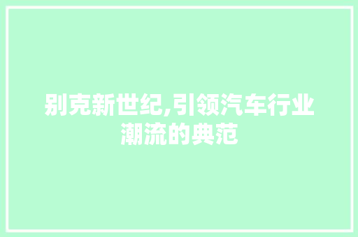 别克新世纪,引领汽车行业潮流的典范