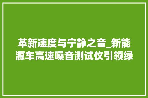 革新速度与宁静之音_新能源车高速噪音测试仪引领绿色出行新时代