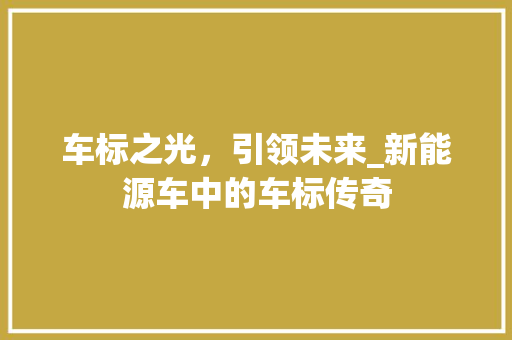 车标之光，引领未来_新能源车中的车标传奇