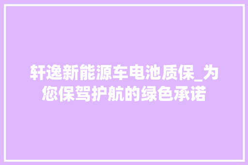轩逸新能源车电池质保_为您保驾护航的绿色承诺