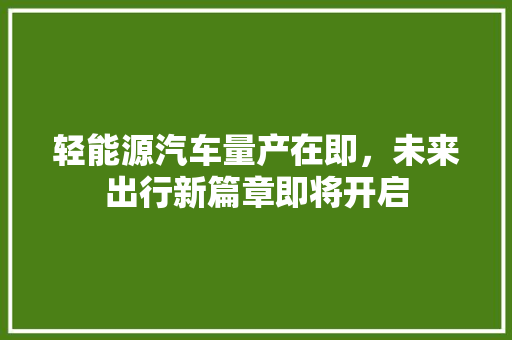 轻能源汽车量产在即，未来出行新篇章即将开启