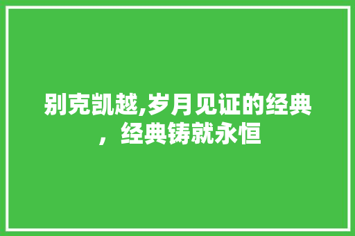 别克凯越,岁月见证的经典，经典铸就永恒