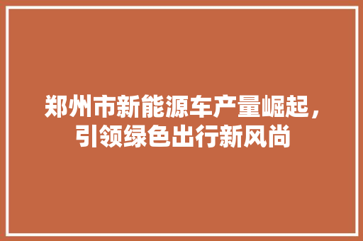 郑州市新能源车产量崛起，引领绿色出行新风尚
