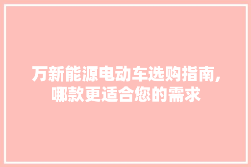 万新能源电动车选购指南,哪款更适合您的需求