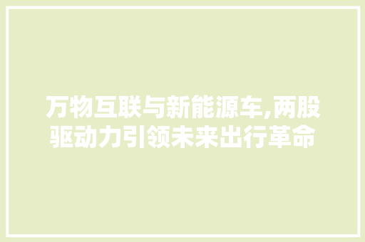 万物互联与新能源车,两股驱动力引领未来出行革命