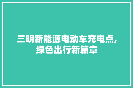 三明新能源电动车充电点,绿色出行新篇章