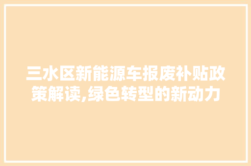 三水区新能源车报废补贴政策解读,绿色转型的新动力 自动驾驶