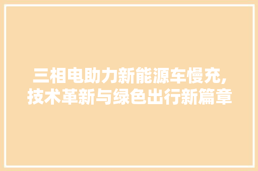三相电助力新能源车慢充,技术革新与绿色出行新篇章