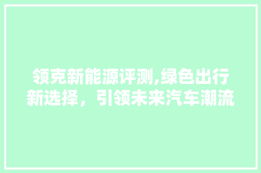 领克新能源评测,绿色出行新选择，引领未来汽车潮流