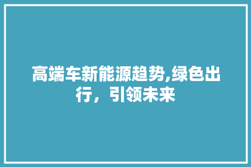 高端车新能源趋势,绿色出行，引领未来