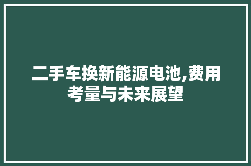 二手车换新能源电池,费用考量与未来展望