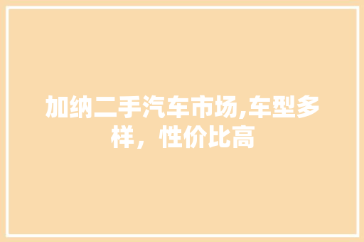 加纳二手汽车市场,车型多样，性价比高