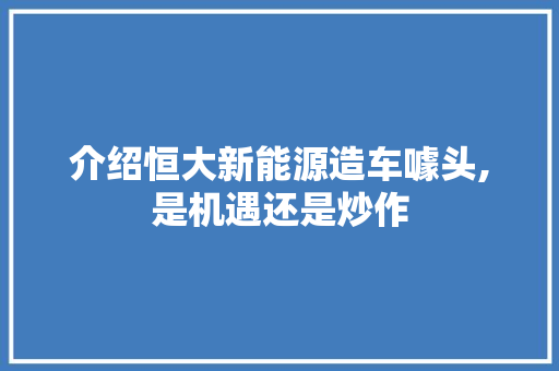 介绍恒大新能源造车噱头,是机遇还是炒作