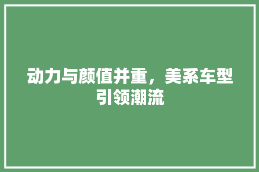 动力与颜值并重，美系车型引领潮流