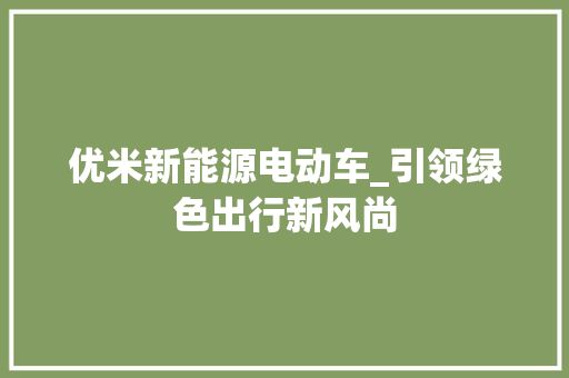 优米新能源电动车_引领绿色出行新风尚