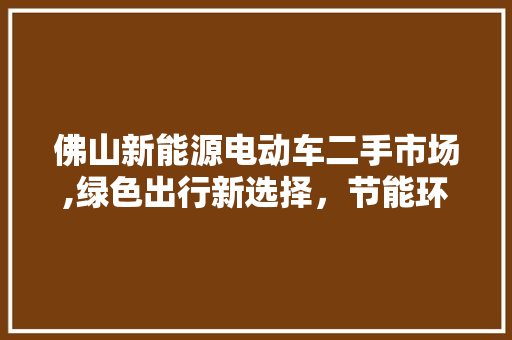佛山新能源电动车二手市场,绿色出行新选择，节能环保新潮流 混合动力车