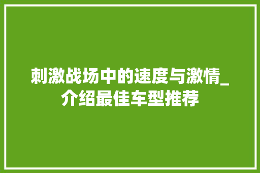 刺激战场中的速度与激情_介绍最佳车型推荐