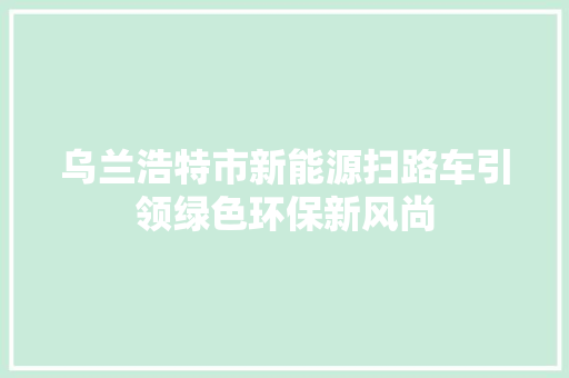 乌兰浩特市新能源扫路车引领绿色环保新风尚 自动驾驶