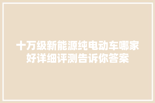 十万级新能源纯电动车哪家好详细评测告诉你答案