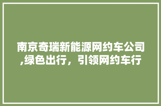 南京奇瑞新能源网约车公司,绿色出行，引领网约车行业新潮流