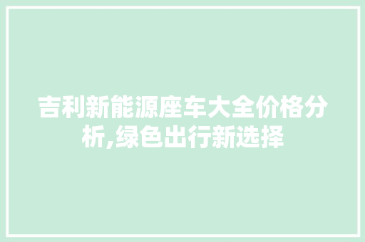 吉利新能源座车大全价格分析,绿色出行新选择