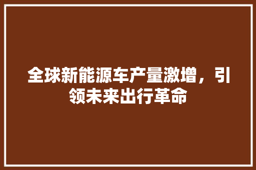 全球新能源车产量激增，引领未来出行革命