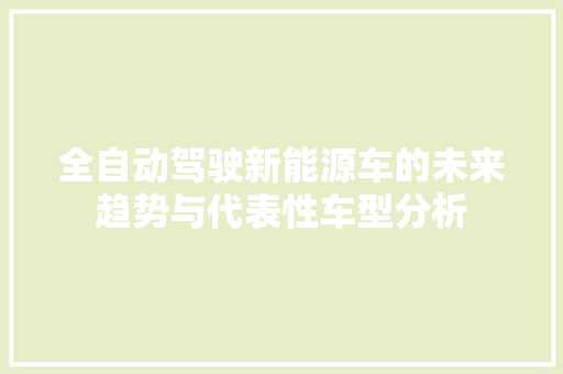 全自动驾驶新能源车的未来趋势与代表性车型分析