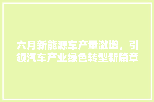 六月新能源车产量激增，引领汽车产业绿色转型新篇章