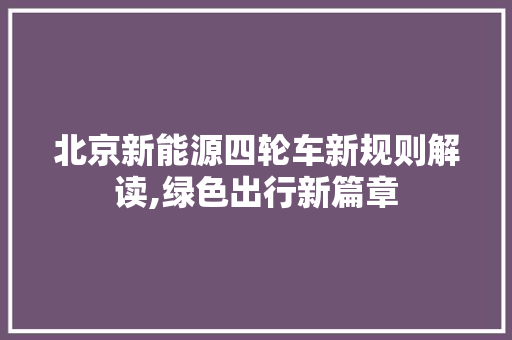 北京新能源四轮车新规则解读,绿色出行新篇章