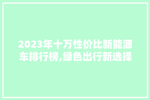 2023年十万性价比新能源车排行榜,绿色出行新选择