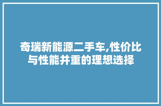 奇瑞新能源二手车,性价比与性能并重的理想选择 智能驾驶