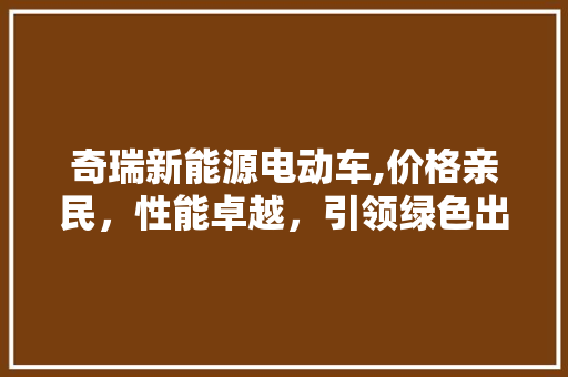 奇瑞新能源电动车,价格亲民，性能卓越，引领绿色出行新潮流 混合动力车
