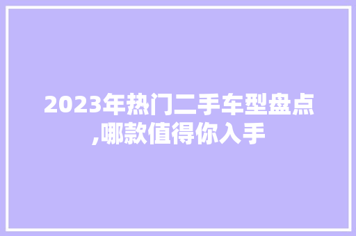 2023年热门二手车型盘点,哪款值得你入手