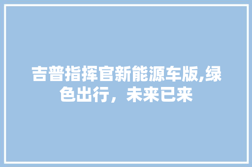 吉普指挥官新能源车版,绿色出行，未来已来