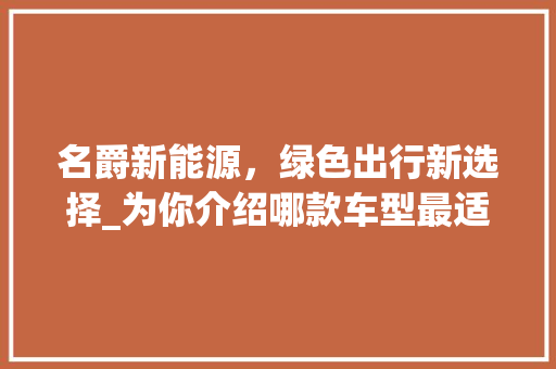 名爵新能源，绿色出行新选择_为你介绍哪款车型最适合你