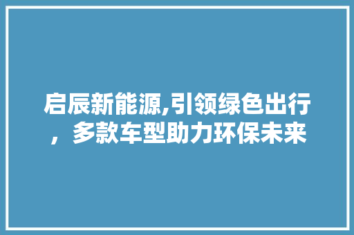 启辰新能源,引领绿色出行，多款车型助力环保未来