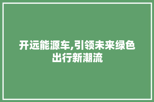 开远能源车,引领未来绿色出行新潮流