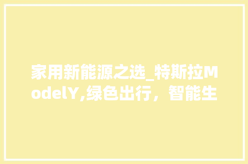 家用新能源之选_特斯拉ModelY,绿色出行，智能生活