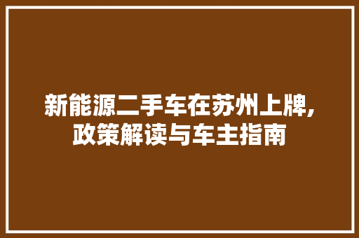 新能源二手车在苏州上牌,政策解读与车主指南