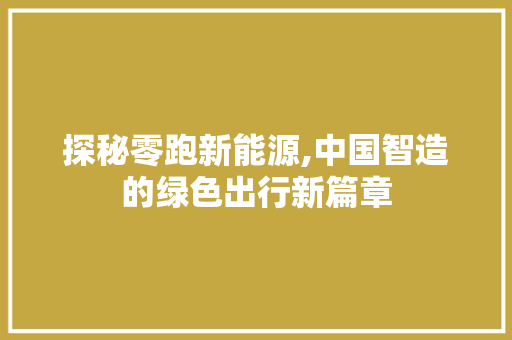 探秘零跑新能源,中国智造的绿色出行新篇章
