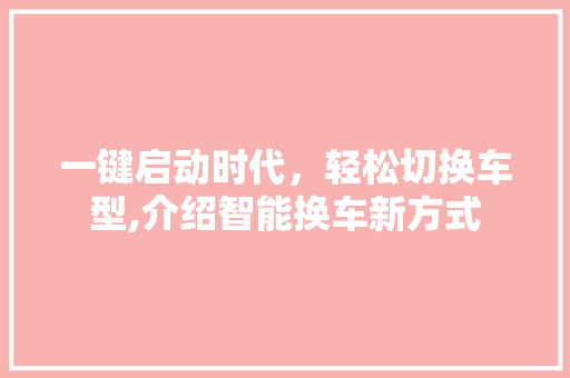 一键启动时代，轻松切换车型,介绍智能换车新方式