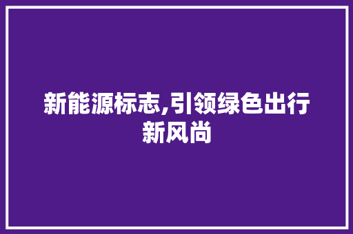 新能源标志,引领绿色出行新风尚