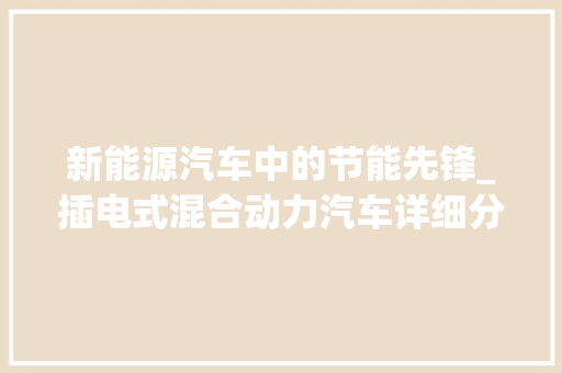 新能源汽车中的节能先锋_插电式混合动力汽车详细分析